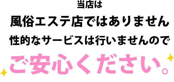 当店はいわゆる【風俗エステ店】ではありません